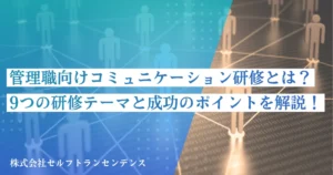 管理職向けコミュニケーション研修とは？　9つの研修テーマと成功のポイントを解説！